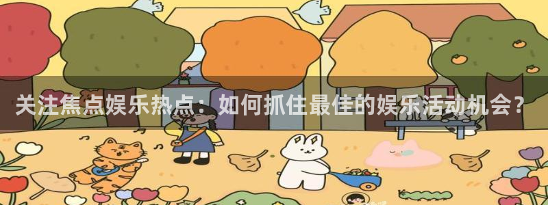 聚富welcome凯捷平台：关注焦点娱乐热点：如何抓住最佳的娱乐活动机会？