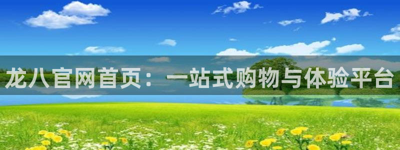 聚富welcome平台注册入口：龙八官网首页：一站式购物与体验平台