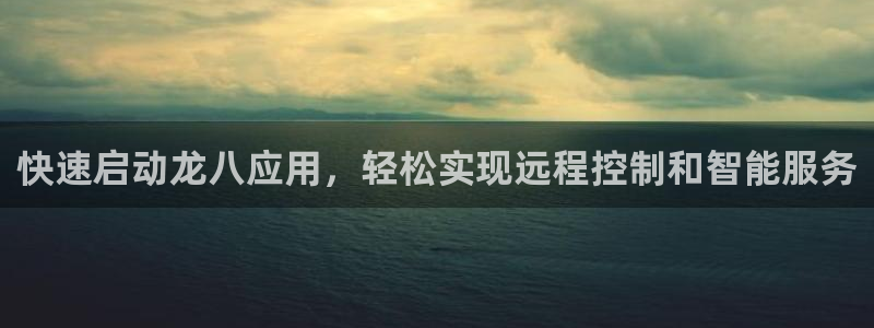 聚富welcome3登陆：快速启动龙八应用，轻松实现远程控制和智能服务