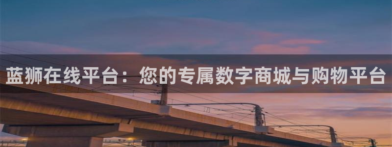 聚富welcomek：蓝狮在线平台：您的专属数字商城与购物平台