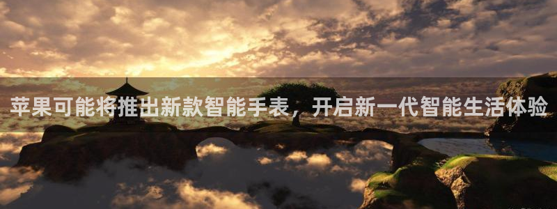 聚富welcome注册：苹果可能将推出新款智能手表，开启新一代智能生活体验