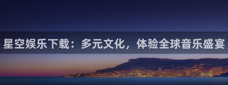 聚富welcome招商：星空娱乐下载：多元文化，体验全球音乐盛宴