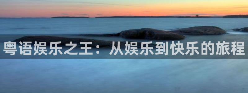 聚富welcome平台在线开户：粤语娱乐之王：从娱乐到快乐的旅程