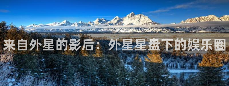 聚富welcome平台官网：来自外星的影后：外星星盘下的娱乐圈