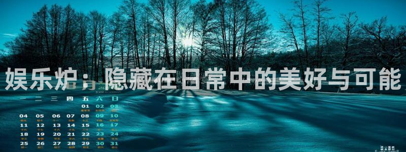 聚富welcome体育f开号：娱乐炉：隐藏在日常中的美好与可能