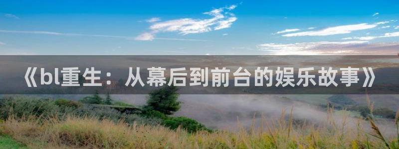 聚富welcome体育官网登录：《bl重生：从幕后到前台的娱乐故事》