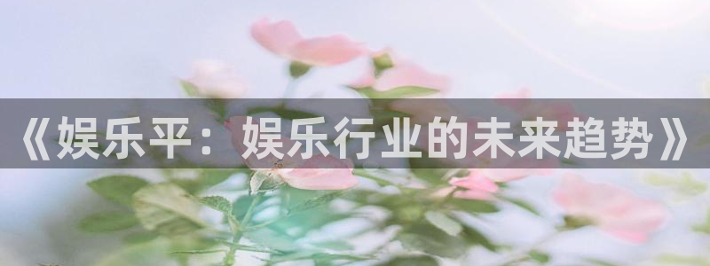 聚富welcome体育平台注册：《娱乐平：娱乐行业的未来趋势》