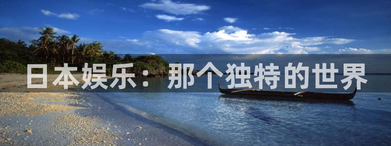 聚富welcome3平台登录注册：日本娱乐：那个独特的世界