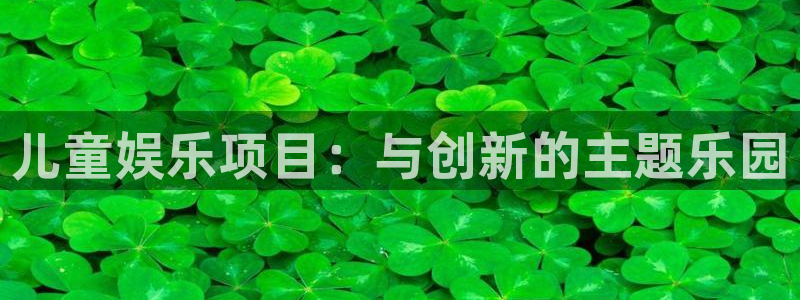 聚富welcome4平台：儿童娱乐项目：与创新的主题乐园