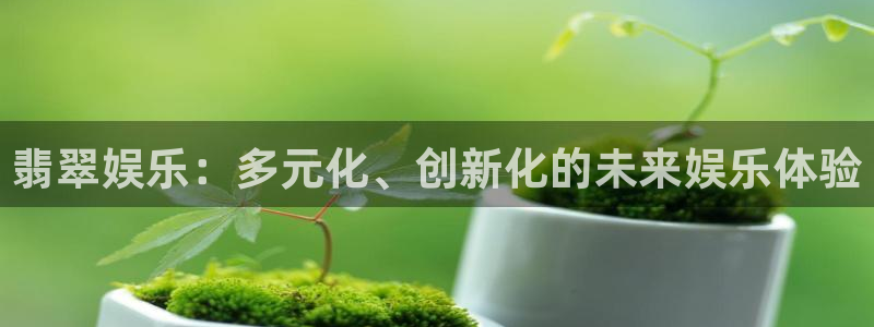 聚富welcome股份：翡翠娱乐：多元化、创新化的未来娱乐体验