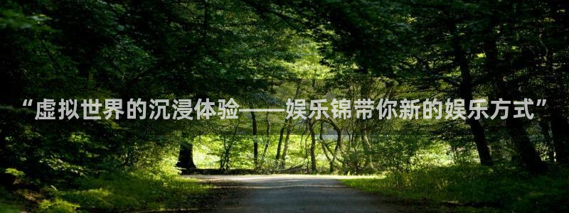 聚富welcome2体育：“虚拟世界的沉浸体验——娱乐锦带你新的娱乐方式”