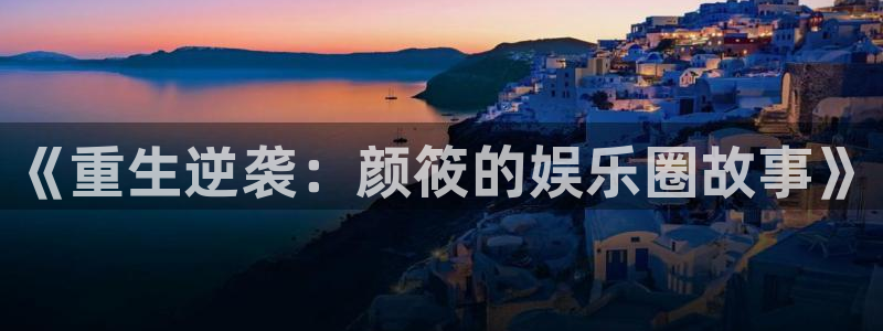 聚富welcome体育和杏耀是哪个公司的：《重生逆袭：颜筱的娱乐圈故事》
